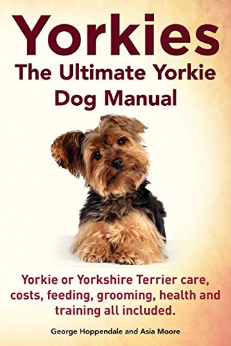 Imagen de archivo de Yorkies. the Ultimate Yorkie Dog Manual. Yorkies or Yorkshire Terriers Care, Costs, Feeding, Grooming, Health and Training All Included. a la venta por Goodwill Books