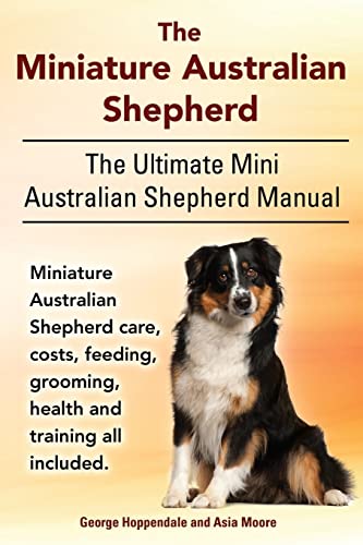 Stock image for The Miniature Australian Shepherd. The Ultimate Mini Australian Shepherd Manual Miniature Australian Shepherd care, costs, feeding, grooming, health and training all included. for sale by ZBK Books