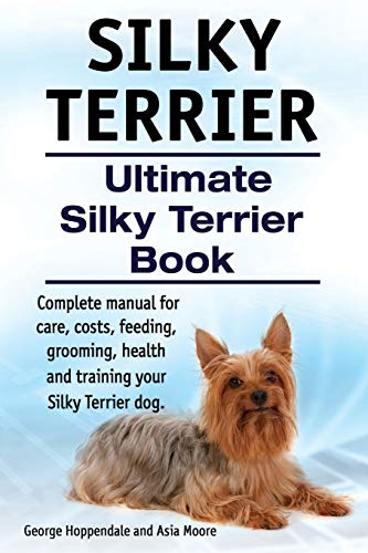 9781910410974: Silky Terrier. Ultimate Silky Terrier Book. Complete manual for care, costs, feeding, grooming, health and training your Silky Terrier dog.