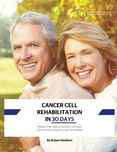 Imagen de archivo de Cancer Cell Rehabilitation In 30 Days: Reduce Your Risk of Cancer in 30 Days, Cancer-Free Living for Long-Term Health a la venta por Revaluation Books