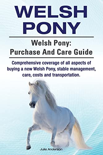 Stock image for Welsh Pony. Welsh Pony: Purchase and Care Guide. Comprehensive Coverage of All Aspects of Buying a New Welsh Pony, Stable Management, Care, Costs and Transportation. for sale by THE SAINT BOOKSTORE