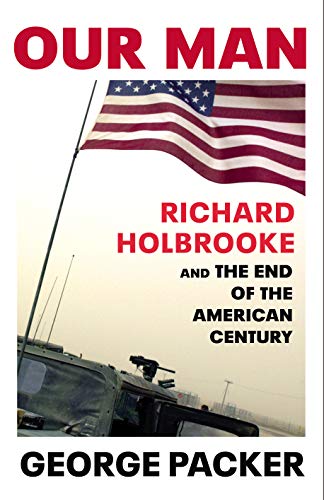 Our Man: Richard Holbrooke and the End of the American Century - George Packer