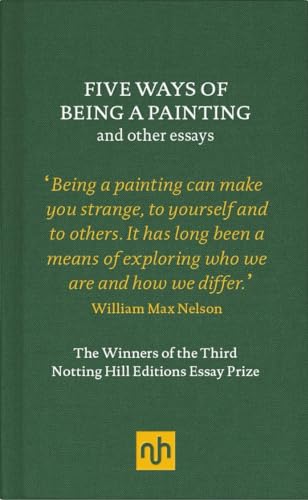 9781910749203: Five Ways of Being a Painting and Other Essays: The Winners of the Third Notting Hill Editions Essay Prize