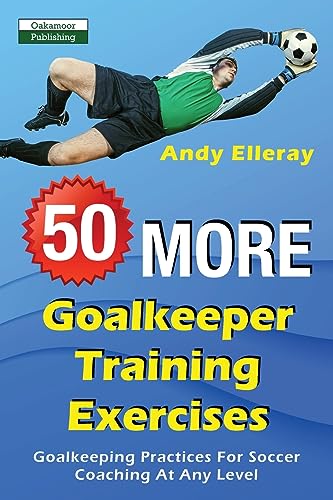Imagen de archivo de 50 More Goalkeeper Training Exercises: Goalkeeping Practices For Soccer Coaching At Any Level a la venta por Blue Vase Books