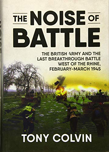 Stock image for The Noise of Battle: The British Army and the last breakthrough battle west of the Rhine, February-March 1945 for sale by Chapter Two (Chesham)