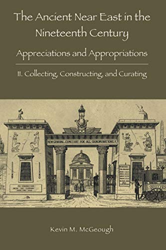 Beispielbild fr The Ancient Near East in the Nineteenth Century: II. Collecting, Constructing, and Curating zum Verkauf von GreatBookPrices