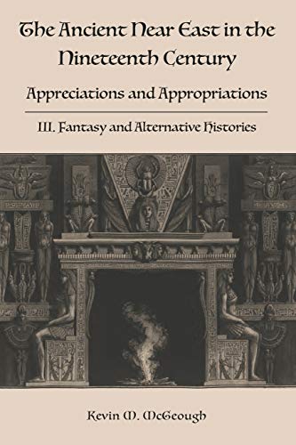 Beispielbild fr The Ancient Near East in the Nineteenth Century: III. Fantasy and Alternative Histories zum Verkauf von GreatBookPrices