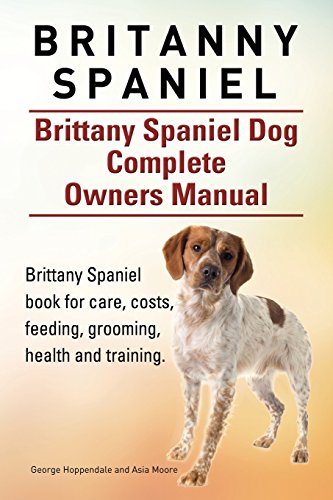 Imagen de archivo de Britanny Spaniel. Brittany Spaniel Dog Complete Owners Manual. Brittany Spaniel book for care, costs, feeding, grooming, health and training. a la venta por Goodwill of Colorado