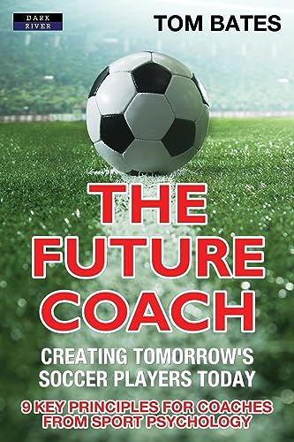 Stock image for The Future Coach - Creating Tomorrow's Soccer Players Today: 9 Key Principles for Coaches from Sport Psychology for sale by AwesomeBooks