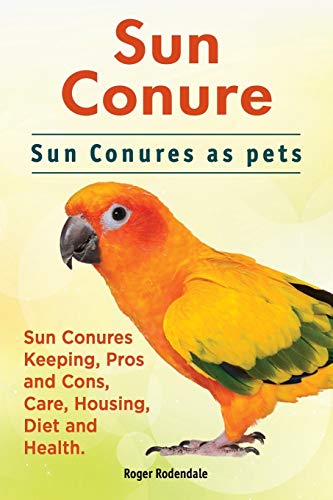 9781911142386: Sun Conure. Sun Conures as pets. Sun Conures Keeping, Pros and Cons, Care, Housing, Diet and Health.