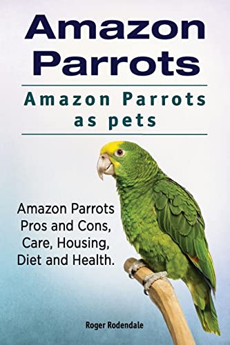 Stock image for Amazon Parrots. Amazon Parrots as pets. Amazon Parrots Pros and Cons, Care, Housing, Diet and Health. for sale by GF Books, Inc.