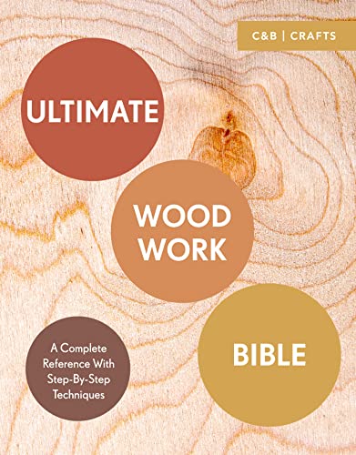 Imagen de archivo de Ultimate Woodwork Bible: A Complete Reference with Step-by-Step Techniques (C&B Crafts Bible) a la venta por SecondSale