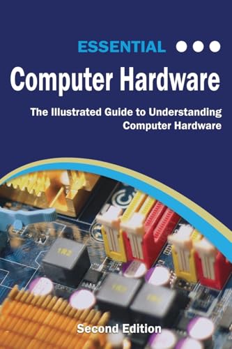 9781911174592: Essential Computer Hardware Second Edition: The Illustrated Guide to Understanding Computer Hardware