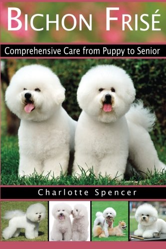 Stock image for Bichon Fris�: Comprehensive Care from Puppy to Senior; Care, Health, Training, Behavior, Understanding, Grooming, Showing, Costs and much more for sale by More Than Words