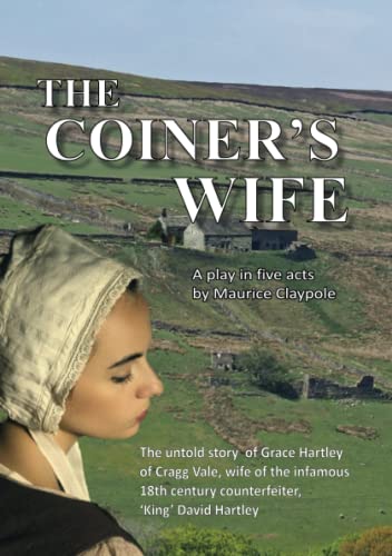 Stock image for The Coiner's Wife - A play in five acts: The untold story of Grace Hartley of Cragg Vale, wife of the infamous counterfeiter, 'King' David Hartley of the Yorkshire Coiners for sale by California Books