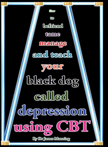 Stock image for How to befriend, tame, manage, and teach your Black Dog called Depression using CBT (or cognitive Behaviour Therapy): Accessible CBT techniques, CBT . CBT resources for depression in a nutshell for sale by HPB-Red