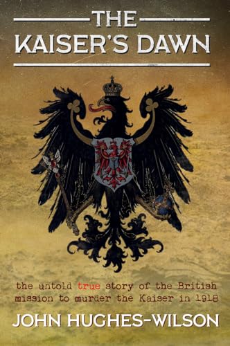 Imagen de archivo de The Kaiser  s Dawn: The Untold Story of Britain  s Secret Mission to Murder the Kaiser in 1918 a la venta por WorldofBooks