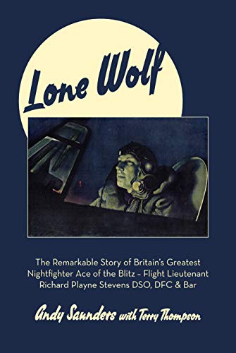 Beispielbild fr Lone Wolf: The Remarkable Story of Britain's Greatest Nightfighter Ace of the Blitz - Flt Lt Richard Playne Stevens DSO, DFC & BAR zum Verkauf von WorldofBooks