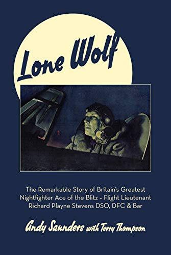 Stock image for Lone Wolf: The Remarkable Story of Britain's Greatest Nightfighter Ace of the Blitz - Flt Lt Richard Playne Stevens DSO, DFC & BAR for sale by SecondSale