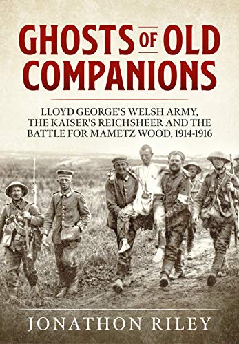 Stock image for Ghosts of Old Companions: Lloyd George's Welsh Army, the Kaiser's Reichsheer and the Battle for Mametz Wood, 1914-1916 for sale by Broad Street Book Centre