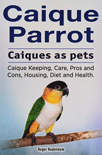 Stock image for Caique parrot. Caiques as pets. Caique Keeping, Care, Pros and Cons, Housing, Diet and Health. for sale by ZBK Books