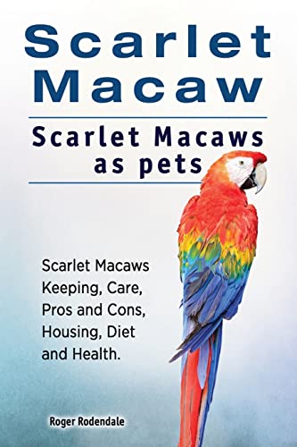 Stock image for Scarlet Macaw. Scarlet Macaws as pets. Scarlet Macaws Keeping, Care, Pros and Cons, Housing, Diet and Health. for sale by SecondSale