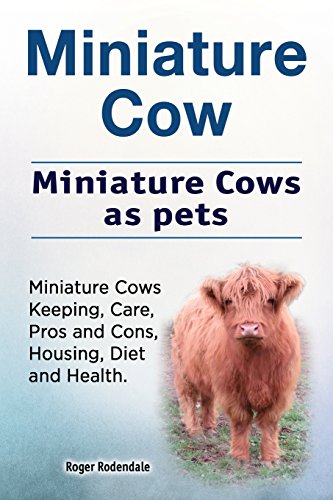 9781912057948: Miniature Cow. Miniature Cows as pets. Miniature Cows Keeping, Care, Pros and Cons, Housing, Diet and Health.