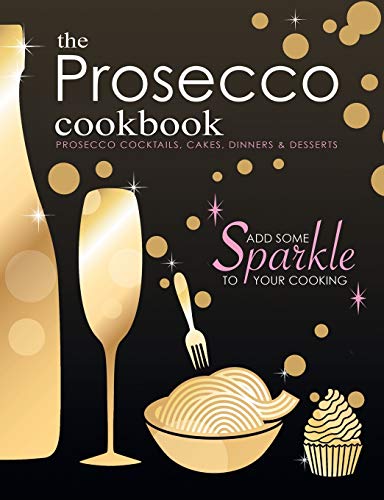 9781912155736: The Prosecco Cookbook: Prosecco Cocktails, Cakes, Dinners & Desserts