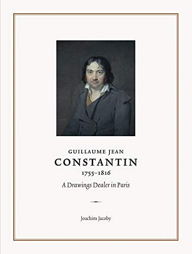 Stock image for Guillaume Jean Constantin (1755?1816): A Drawings Dealer in Paris (The Fondation Custodia Studies in the History of Art) for sale by Don Kelly Books