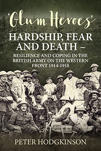 Beispielbild fr Glum Heroes: Hardship, Fear and Death - Resilience and Coping in the British Army on the Western Front 1914-1919 (Wolverhampton Military Studies) zum Verkauf von Books Unplugged