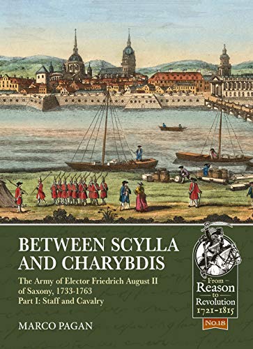 9781912174898: Between Scylla and Charybdis - The Army of Elector Frederich August II of Saxony, 1733-1763: Part I: Staff and Cavalry (From Reason to Revolution)