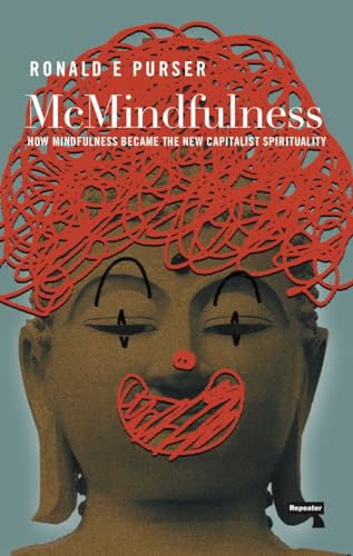 McMindfulness : How Mindfulness Became the New Capitalist Spirituality - Ronald Purser