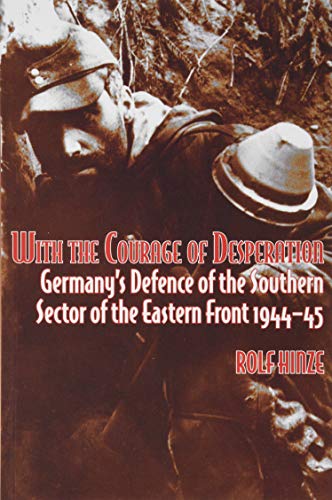 9781912390410: With the Courage of Desperation: Germany's Defence of the Southern Sector of the Eastern Front, 1944-45