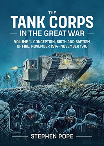 9781912390816: The Tank Corps in the Great War: Volume 1 - Conception, Birth and Baptism of Fire, November 1914 - November 1916