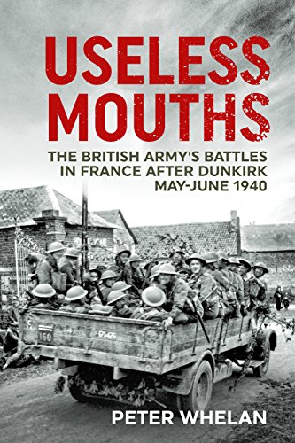 Imagen de archivo de Useless Mouths: The British Armys Battles in France after Dunkirk May-June 1940 a la venta por Read&Dream