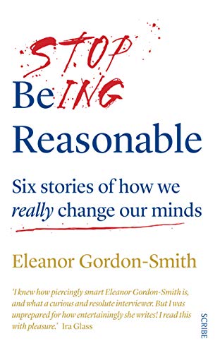 Imagen de archivo de Stop Being Reasonable: six stories of how we really change our minds a la venta por AwesomeBooks