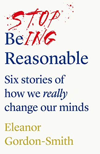 9781912854141: Stop Being Reasonable: six stories of how we really change our minds
