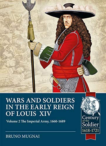 

Wars & Soldiers in the Early Reign of Louis XIV: Volume 2 - The Imperial Army, 1657-1687