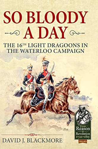 Stock image for So Bloody a Day: The 16th Light Dragoons in the Waterloo Campaign (Reason to Revolution) for sale by Goldstone Books