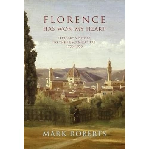 Stock image for Florence Has Won My Heart : Literary Visitors to the Tuscan Capital, 1750-1950 for sale by GreatBookPrices