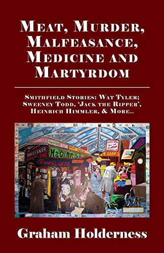 Beispielbild fr Meat, Murder, Malfeasance, Medicine and Martyrdom: Smithfield Stories: Wat Tyler, Anne Askew, Sweeney Todd, Jack the Ripper, Heinrich Himmler & more . zum Verkauf von Revaluation Books