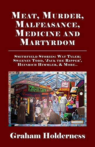 Stock image for Meat, Murder, Malfeasance, Medicine and Martyrdom: Smithfield Stories: Wat Tyler, Anne Askew, Sweeney Todd, Jack the Ripper, Heinrich Himmler & more . for sale by Revaluation Books