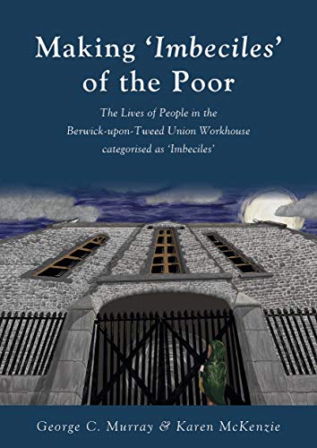 Beispielbild fr Making 'Imbeciles' of the Poor: The Lives of People in the Berwick-upon-Tweed Union Workhouse categorised as 'Imbeciles' zum Verkauf von AwesomeBooks