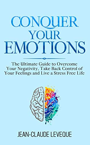 Beispielbild fr Conquer Your Emotions: The Ultimate Guide to Overcome Your Negativity, Take Back Control of Your Feelings and Live a Stress Free Life: 1 (Personal Progression Series) zum Verkauf von WeBuyBooks