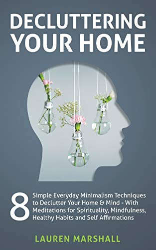 Stock image for Decluttering Your Home: 8 Simple Everyday Minimalism Techniques to Declutter Your Home & Mind - With Meditations for Spirituality, Mindfulness, Healthy Habits and Self Affirmations for sale by Lucky's Textbooks