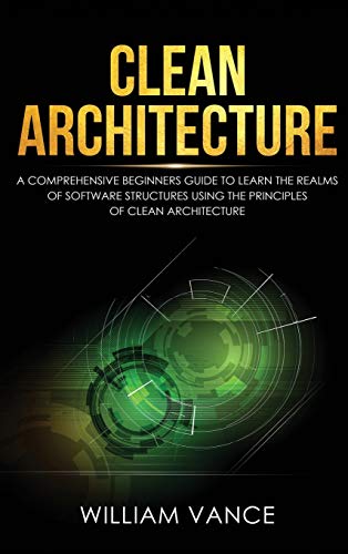 9781913597634: Clean Architecture: A Comprehensive Beginners Guide to Learn the Realms of Software Structures Using the Principles of Clean Architecture (1)