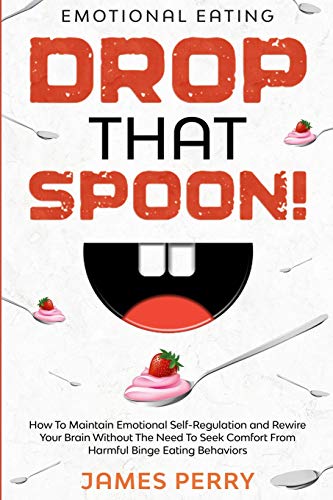 Stock image for Emotional Eating: DROP THAT SPOON! - How To Maintain Emotional Self-Regulation and Rewire Your Brain Without The Need To Seek Comfort From Harmful Binge Eating Behaviors. for sale by WorldofBooks