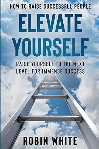 Imagen de archivo de How To Raise Successful People: Elevate Yourself - Raise Yourself To The Next Level For Immense Success a la venta por ThriftBooks-Atlanta