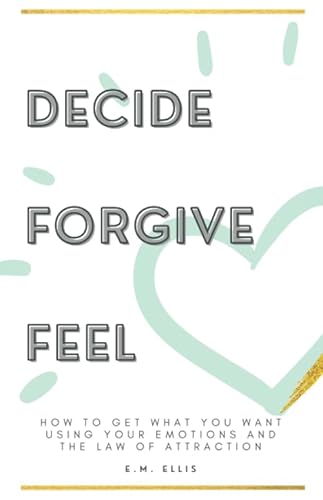Stock image for Decide, Forgive, Feel: How to get what you want using your emotions and the law of attraction for sale by WorldofBooks