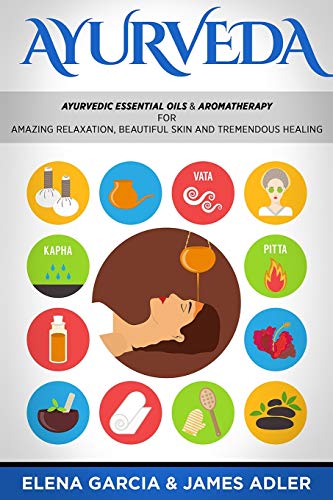 Stock image for Ayurveda: Ayurvedic Essential Oils & Aromatherapy for Amazing Relaxation, Beautiful Skin & Tremendous Healing! (Ayurveda, Essential Oils, Natural Remedies, DIY) for sale by GF Books, Inc.